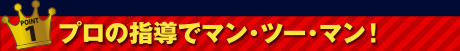 プロの指導でマン・ツー・マン！